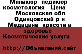 Маникюр, педикюр, косметология › Цена ­ 200 - Московская обл., Одинцовский р-н Медицина, красота и здоровье » Косметические услуги   